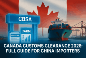 Canada Customs Clearance 2026 – Full step-by-step guide for importers shipping from China